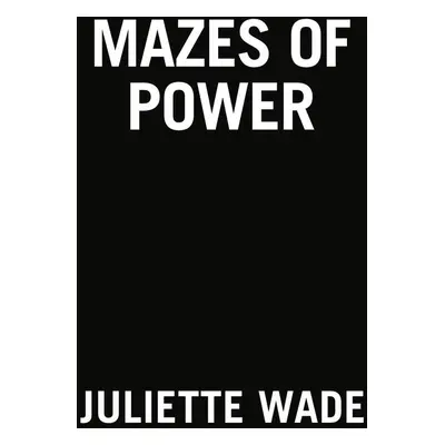 Mazes of Power - Juliette Wade