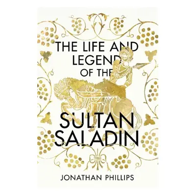 The Life and Legend of the Sultan Saladin - Jonathan Phillips