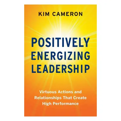 Positively Energizing Leadership - Kim S. Cameron