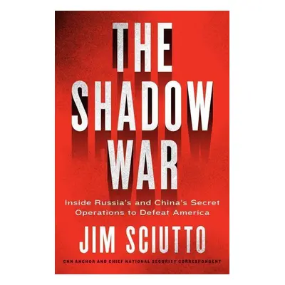 The Shadow War: Inside Russia and China's Secret Operations to Undermine America - Jim Sciutto