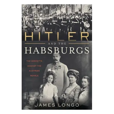 Hitler and the Habsburgs - James Longo