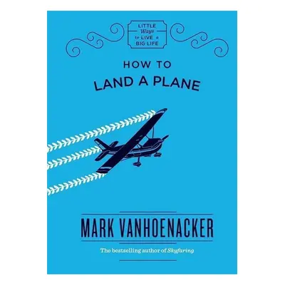 How to Land a Plane - Mark Vanhoenacker