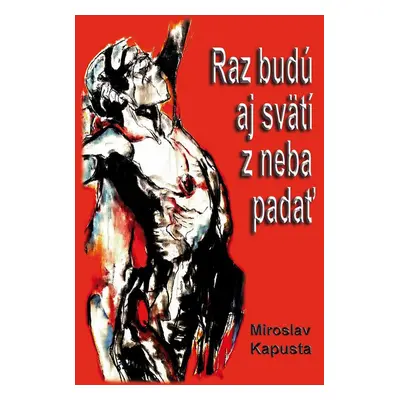 Raz budú aj svätí z neba padať - Miroslav Kapusta