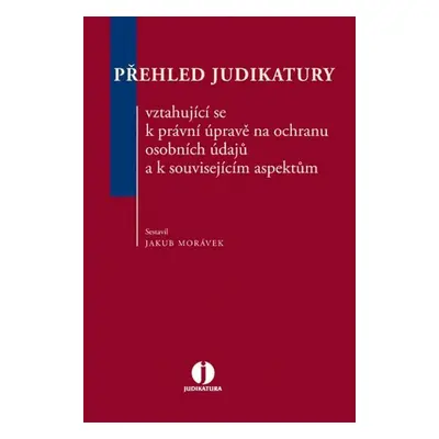 Přehled judikatury vztahující se k právní úpravě na ochranu osobních údajů a k s - JUDr. Jakub 