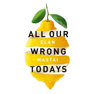 All Our Wrong Todays - Elan Mastai