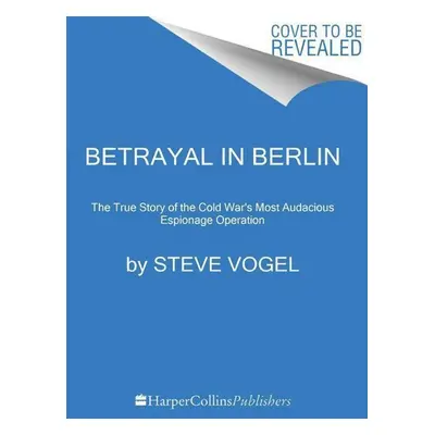 Betrayal in Berlin - Steve Vogel