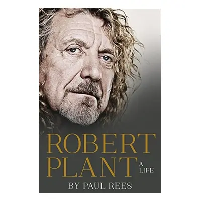 Robert Plant: A Life - Paul Rees