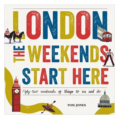 London, the Weekends Start Here: Fifty-Two Weekends of Things to See and Do - Tom Jones