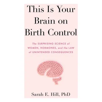 This Is Your Brain on Birth Control - Sarah Hill