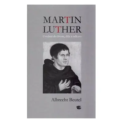 Martin Luther Uvedení do života, díla a odkazu - Albrecht Beutel