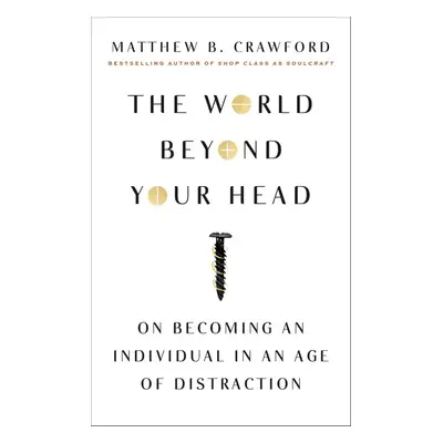 The World Beyond Your Head - Matthew B. Crawford