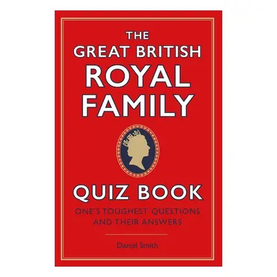 The Great British Royal Family Quiz Book - Daniel Smith