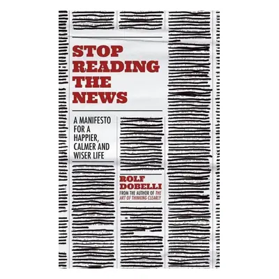 Stop Reading the News - Rolf Dobelli