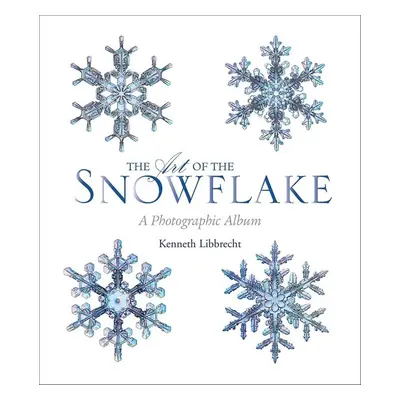 The Art of the Snowflake - Kenneth George Libbrecht