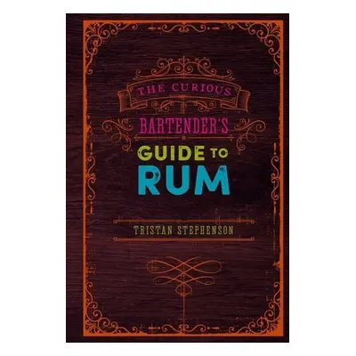 The Curious Bartender's Guide to Rum - Tristan Stephenson