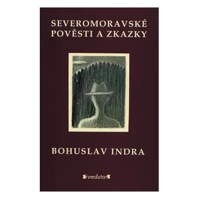 Severomoravské pověsti a zkazky - Bohuslav Indra