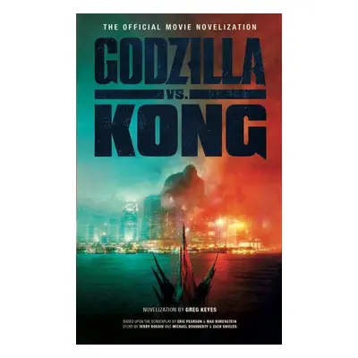 Godzilla vs. Kong: The Official Movie Novelization - Greg Keyes