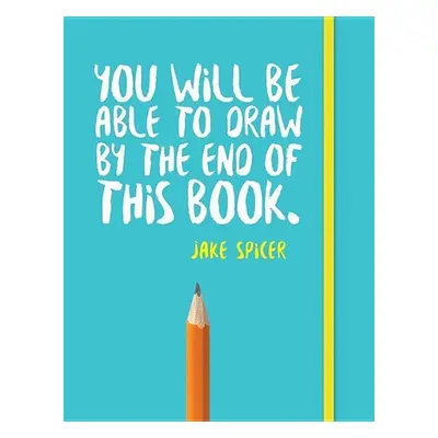 You Will be Able to Draw by the End of This Book - Jake Spicer