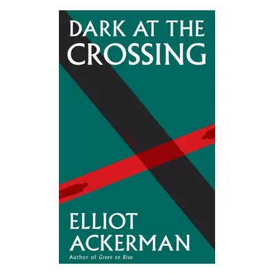 Dark at the Crossing - Elliot Ackerman