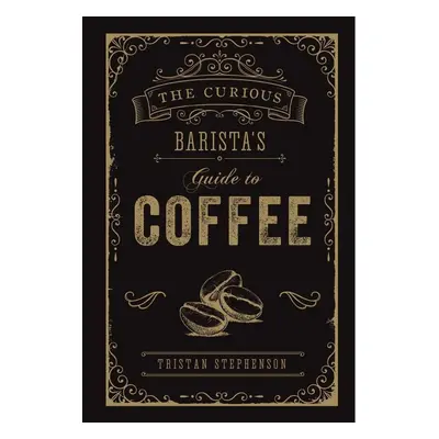 The Curious Barista's Guide to Coffee - Tristan Stephenson