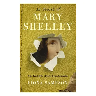 In Search of Mary Shelley: The Girl Who Wrote Frankenstein - Fiona Sampson