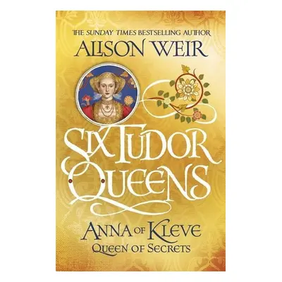 Six Tudor Queens 4: Anna of Kleve, Queen of Secrets - Alison Weir