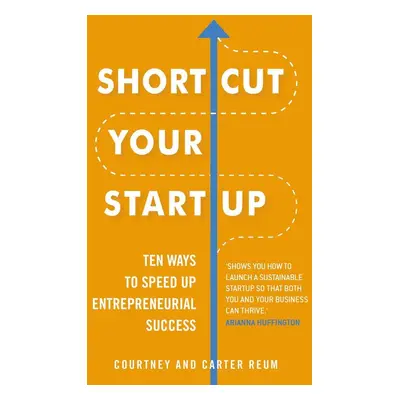 Shortcut Your Startup: Ten Ways to Speed Up Entrepreneurial Success - Courtney Reum