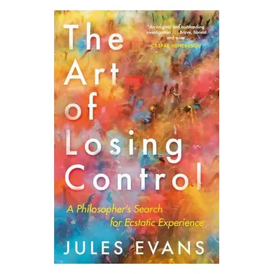 The Art of Losing Control: A Philosopher's Search for Ecstatic Experience - Jules Evans