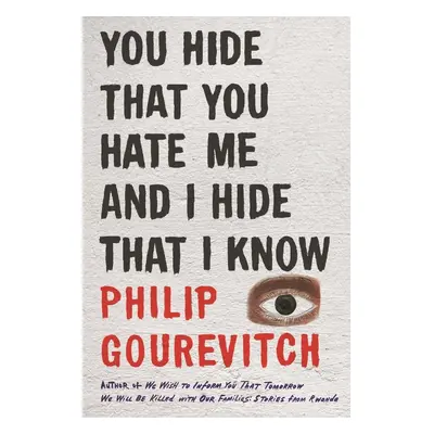 You Hide That You Hate Me and I Hide That I Know - Philip Gourevitch