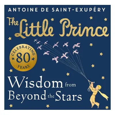 The Little Prince: Wisdom from Beyond the Stars - Antoine de Saint-Exupéry