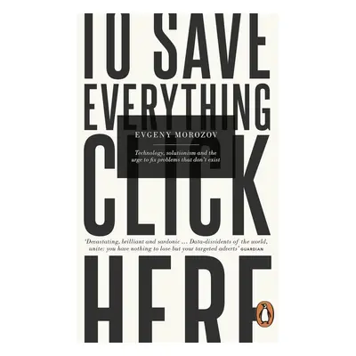 To Save Everything, Click Here - Evgeny Morozov