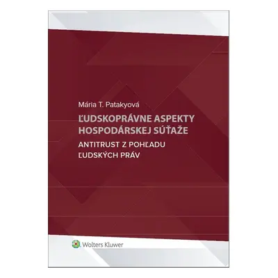 Ľudskoprávne aspekty hospodárskej súťaže - Mária T. Patakyová