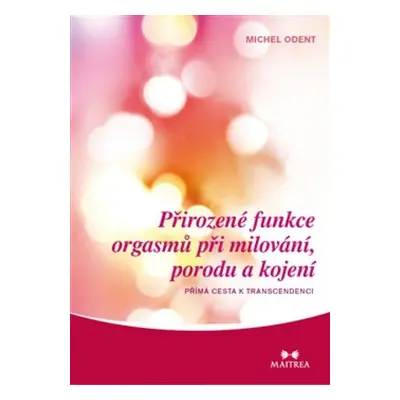 Přirozené funkce orgasmů při milování, porodu a kojení - Michel Odent