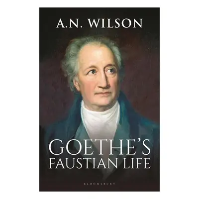 Goethe's Faustian Life - A. N. Wilson