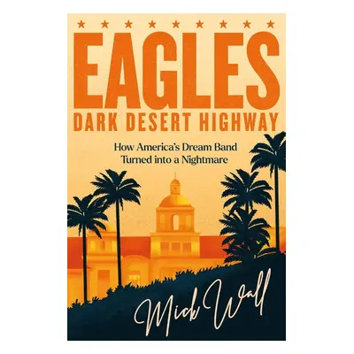 Eagles - Dark Desert Highway - Mick Wall