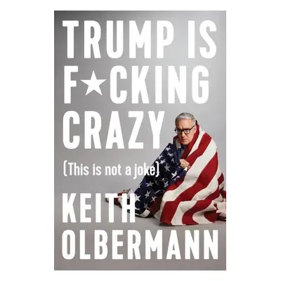 Trump Is F*cking Crazy: (This Is Not a Joke) - Keith Olbermann