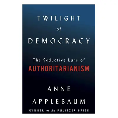 Twilight of Democracy - Anne Applebaum