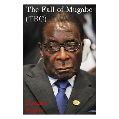 The Fall of Mugabe - Douglas Rogers