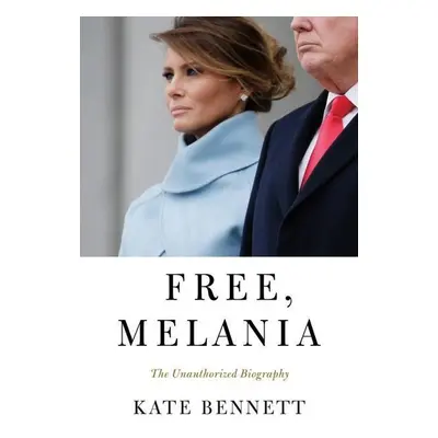 Free, Melania: The Unauthorized Biography - Kate Bennett