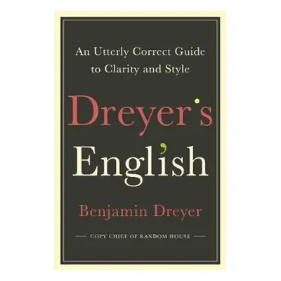 Dreyer's English: An Utterly Correct Guide to Clarity and Style - Benjamin Dreyer