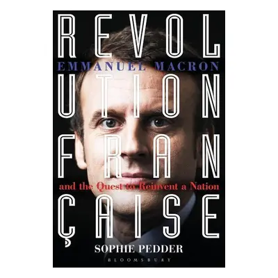 Revolution Française: Emmanuel Macron and the Quest to Reinvent a Nation - Sophie Pedder