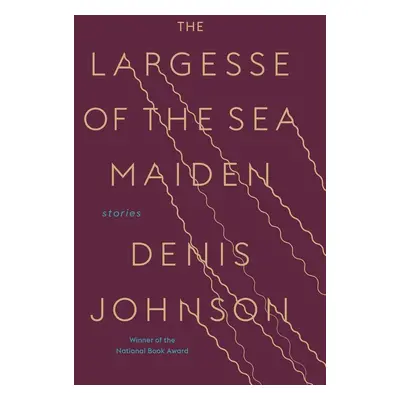 The Largesse of the Sea Maiden - Denis Johnson