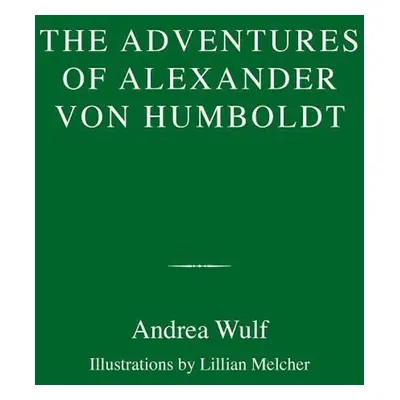 The Adventures of Alexander von Humboldt - Andrea Wulf