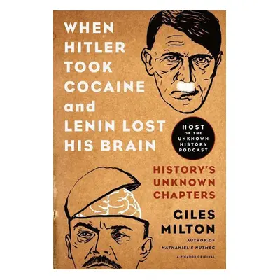 When Hitler Took Cocaine and Lenin Lost His Brain: History's Unknown Chapters - Giles Milton