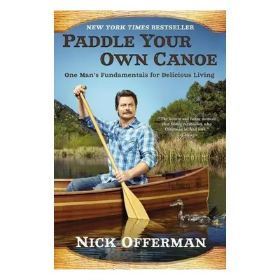 Paddle Your Own Canoe: One Man's Fundamentals for Delicious Living - Nick Offerman