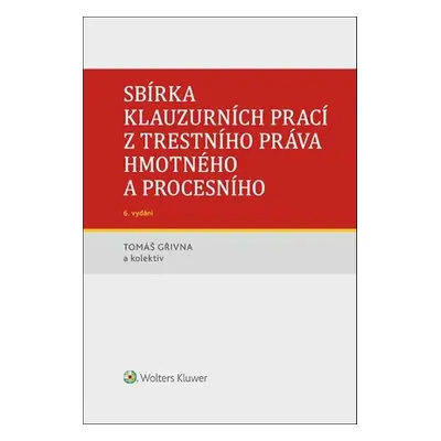 Sbírka klauzurních prací z trestního práva hmotného a procesního - doc. JUDr. Bc. Tomáš Gřivna