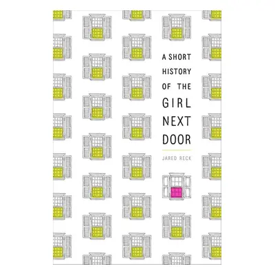 A Short History of the Girl Next Door - Jared Reck