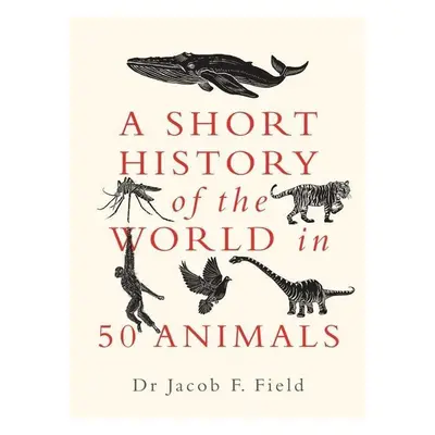 A Short History of the World in 50 Animals - Jacob F. Field