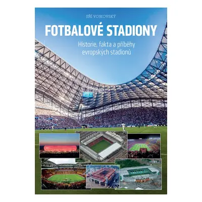 Fotbalové stadiony - Historie, fakta a příběhy evropských stadionů - Jiří Vojkovský