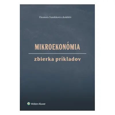 Mikroekonómia Zbierka príkladov - Eleonora Fendeková